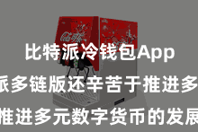 比特派冷钱包App  比特派多链版还辛苦于推进多元数字货币的发展和交融