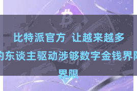比特派官方  让越来越多的东谈主驱动涉够数字金钱界限